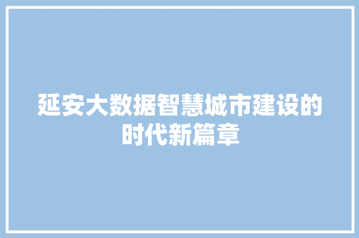 延安大数据智慧城市建设的时代新篇章  第1张