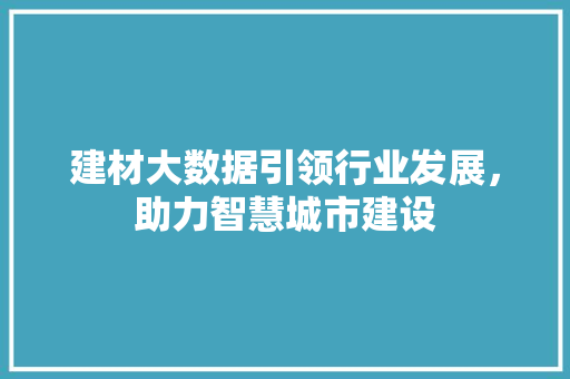 建材大数据引领行业发展，助力智慧城市建设  第1张