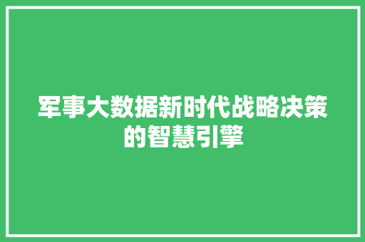 军事大数据新时代战略决策的智慧引擎