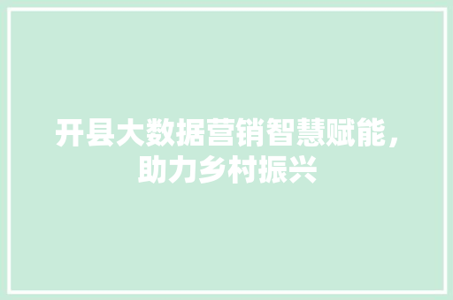 开县大数据营销智慧赋能，助力乡村振兴  第1张
