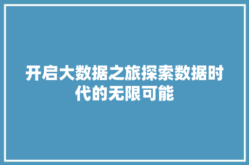 开启大数据之旅探索数据时代的无限可能