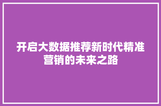 开启大数据推荐新时代精准营销的未来之路