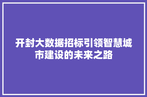 开封大数据招标引领智慧城市建设的未来之路