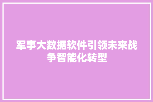 军事大数据软件引领未来战争智能化转型