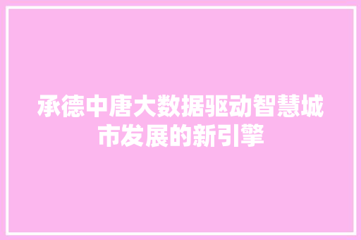 承德中唐大数据驱动智慧城市发展的新引擎  第1张