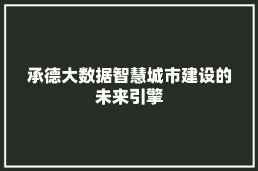 承德大数据智慧城市建设的未来引擎  第1张