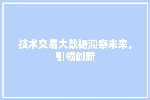 技术交易大数据洞察未来，引领创新  第1张