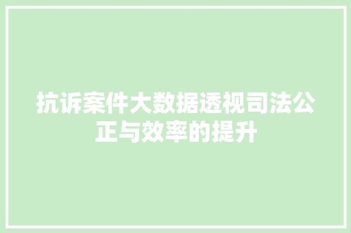 抗诉案件大数据透视司法公正与效率的提升