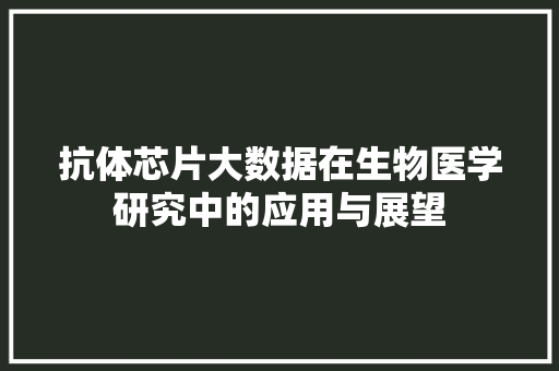 抗体芯片大数据在生物医学研究中的应用与展望