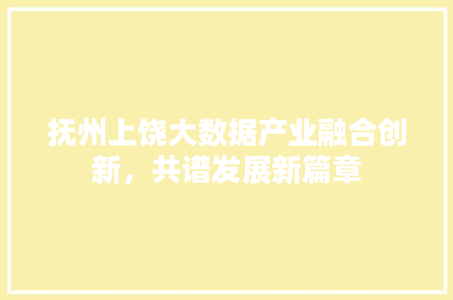 抚州上饶大数据产业融合创新，共谱发展新篇章