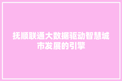 抚顺联通大数据驱动智慧城市发展的引擎