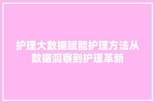 护理大数据赋能护理方法从数据洞察到护理革新
