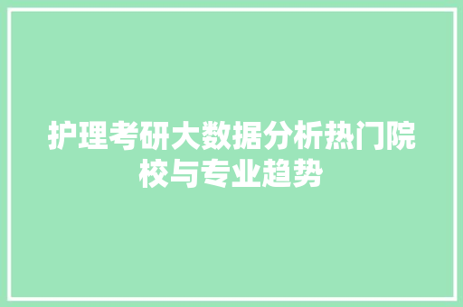 护理考研大数据分析热门院校与专业趋势