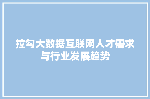 拉勾大数据互联网人才需求与行业发展趋势