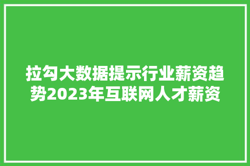 拉勾大数据提示行业薪资趋势2023年互联网人才薪资报告解读  第1张