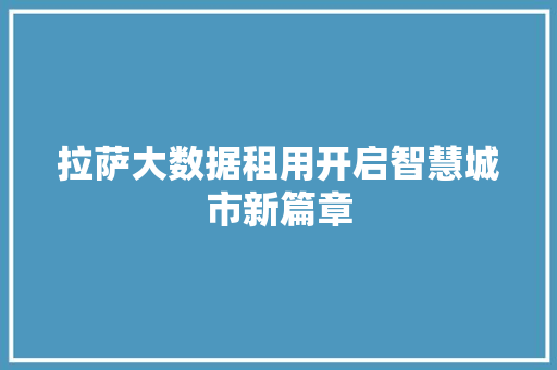 拉萨大数据租用开启智慧城市新篇章
