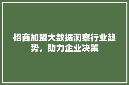 招商加盟大数据洞察行业趋势，助力企业决策  第1张