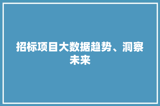 招标项目大数据趋势、洞察未来  第1张