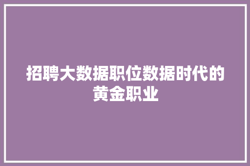 招聘大数据职位数据时代的黄金职业  第1张