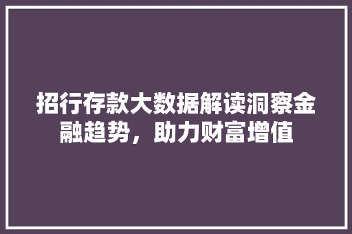 招行存款大数据解读洞察金融趋势，助力财富增值