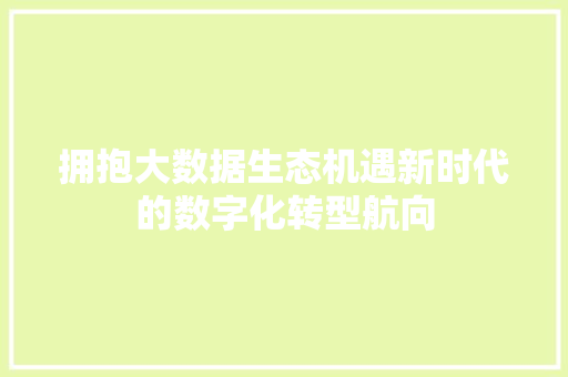 拥抱大数据生态机遇新时代的数字化转型航向  第1张