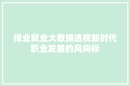 择业就业大数据透视新时代职业发展的风向标  第1张