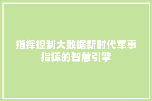 指挥控制大数据新时代军事指挥的智慧引擎
