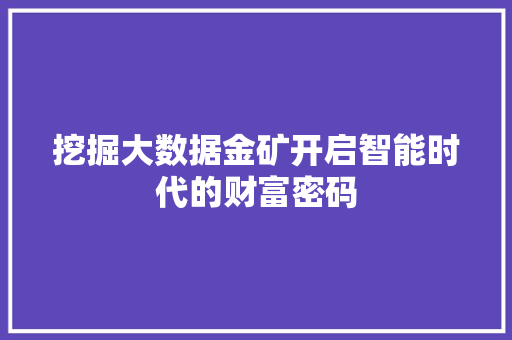 挖掘大数据金矿开启智能时代的财富密码  第1张