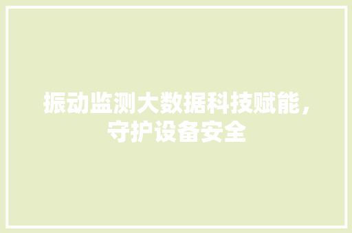 振动监测大数据科技赋能，守护设备安全  第1张