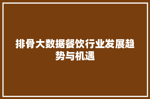 排骨大数据餐饮行业发展趋势与机遇  第1张