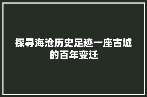 探寻海沧历史足迹一座古城的百年变迁
