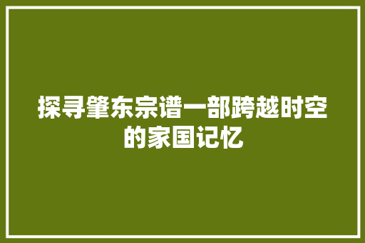 探寻肇东宗谱一部跨越时空的家国记忆