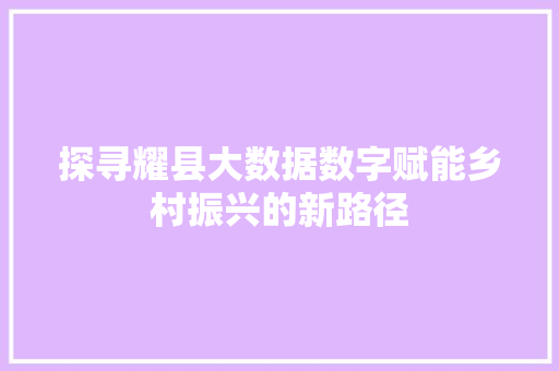探寻耀县大数据数字赋能乡村振兴的新路径  第1张
