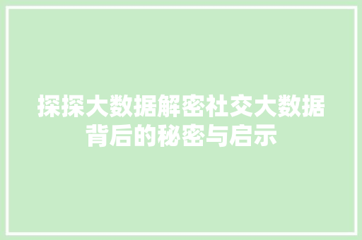 探探大数据解密社交大数据背后的秘密与启示  第1张
