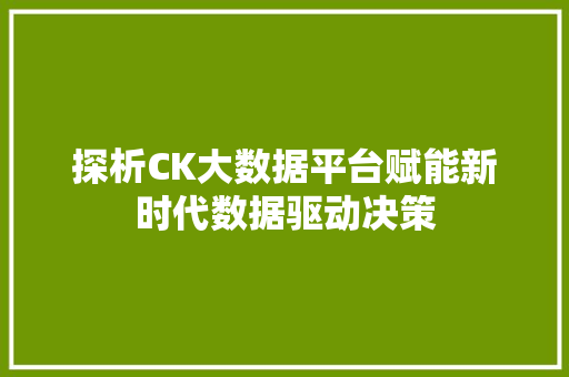 探析CK大数据平台赋能新时代数据驱动决策  第1张