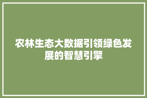 农林生态大数据引领绿色发展的智慧引擎  第1张