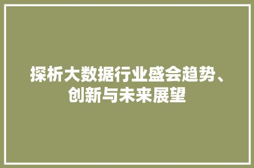 探析大数据行业盛会趋势、创新与未来展望  第1张