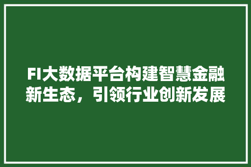 FI大数据平台构建智慧金融新生态，引领行业创新发展