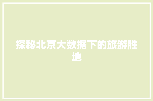 探秘北京大数据下的旅游胜地