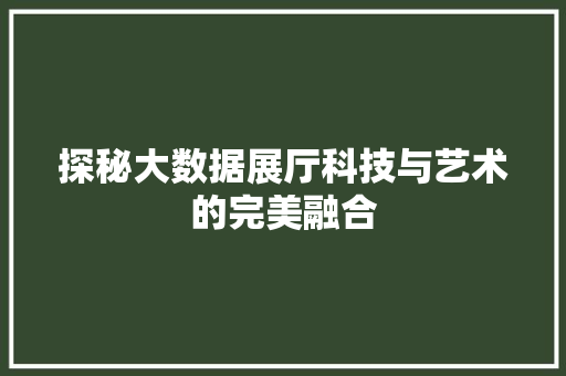 探秘大数据展厅科技与艺术的完美融合