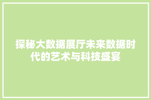 探秘大数据展厅未来数据时代的艺术与科技盛宴