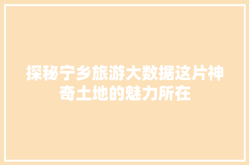 探秘宁乡旅游大数据这片神奇土地的魅力所在  第1张
