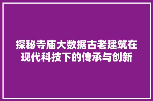 探秘寺庙大数据古老建筑在现代科技下的传承与创新  第1张