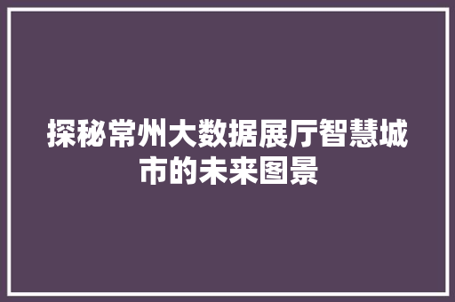 探秘常州大数据展厅智慧城市的未来图景