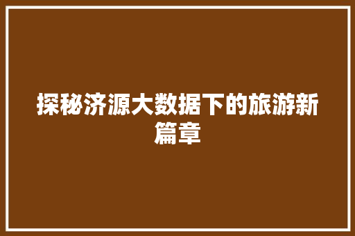 探秘济源大数据下的旅游新篇章