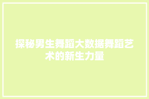 探秘男生舞蹈大数据舞蹈艺术的新生力量