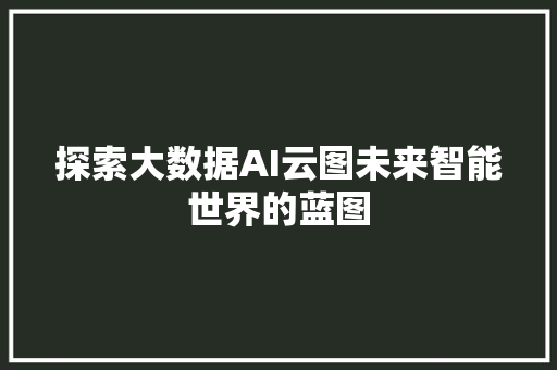 探索大数据AI云图未来智能世界的蓝图