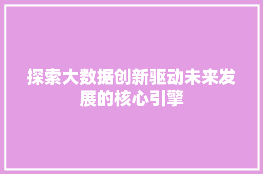 探索大数据创新驱动未来发展的核心引擎