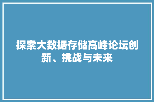 探索大数据存储高峰论坛创新、挑战与未来  第1张