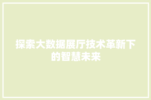 探索大数据展厅技术革新下的智慧未来